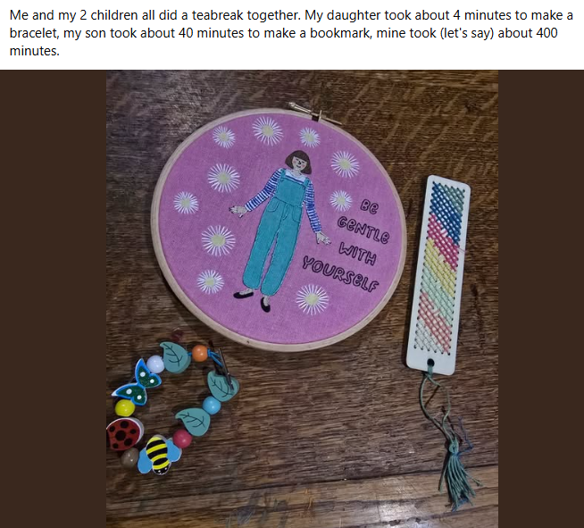 Community share: a family Teabreak with a beaded bracelet, a woven bookmark and the Be Gentle embroidery hoop.